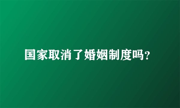 国家取消了婚姻制度吗？