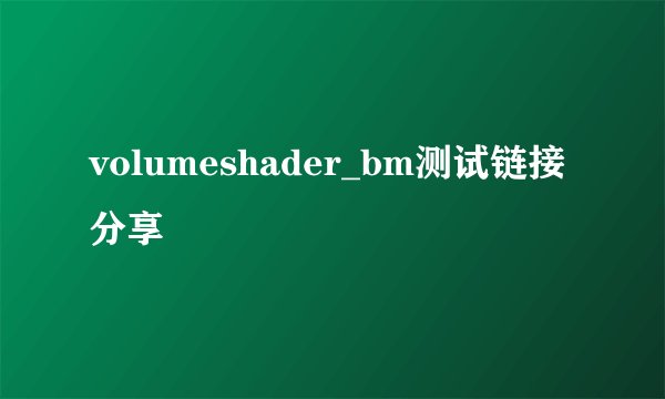 volumeshader_bm测试链接分享
