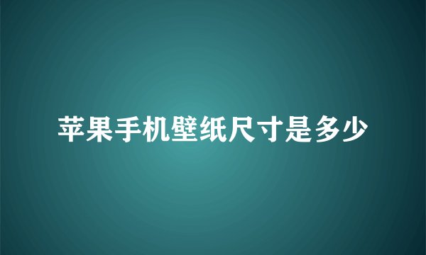苹果手机壁纸尺寸是多少