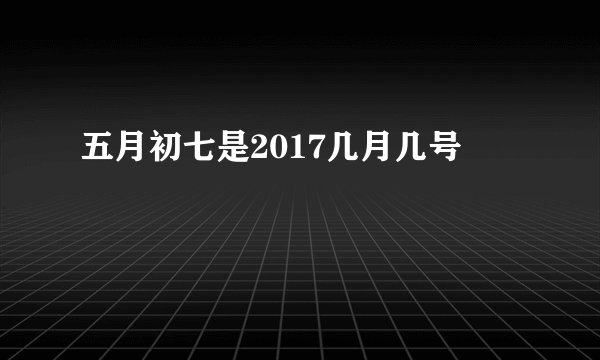 五月初七是2017几月几号