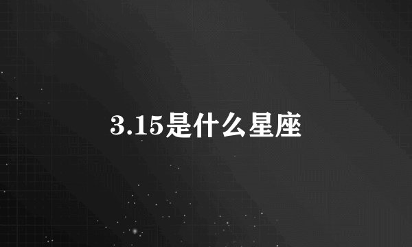 3.15是什么星座