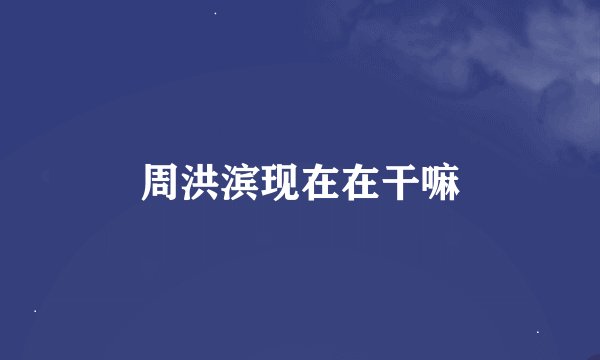 周洪滨现在在干嘛