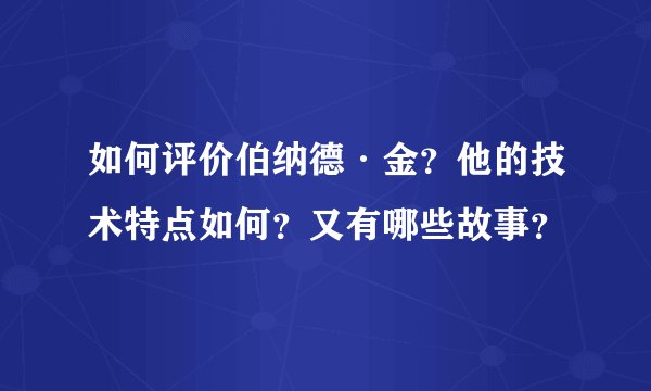 如何评价伯纳德·金？他的技术特点如何？又有哪些故事？