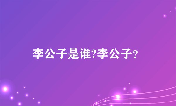 李公子是谁?李公子？