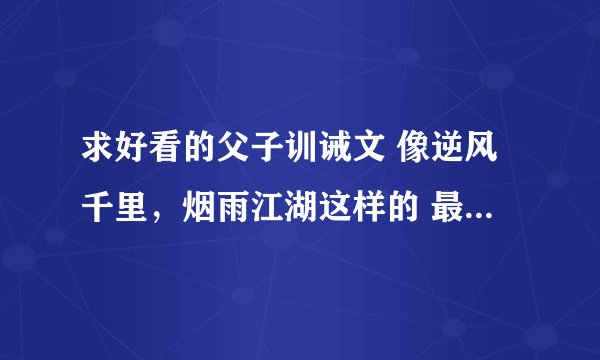 求好看的父子训诫文 像逆风千里，烟雨江湖这样的 最好是happy ending 一定要古代父子啊