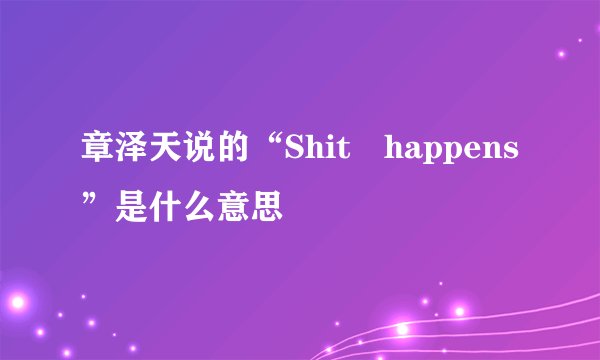 章泽天说的“Shit happens”是什么意思