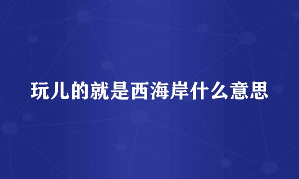 玩儿的就是西海岸什么意思