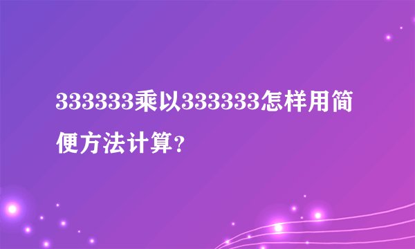 333333乘以333333怎样用简便方法计算？
