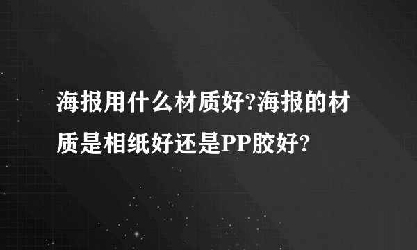 海报用什么材质好?海报的材质是相纸好还是PP胶好?
