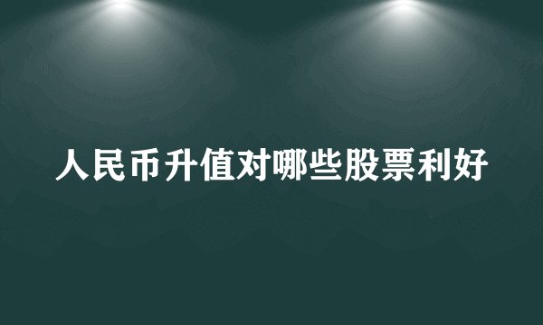 人民币升值对哪些股票利好