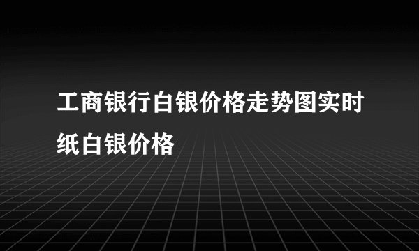 工商银行白银价格走势图实时纸白银价格