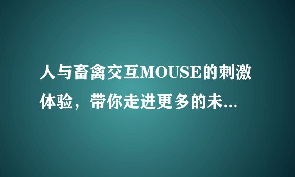 人与畜禽交互MOUSE的刺激体验，带你走进更多的未知-与畜禽交互MOUSE引领新时代！