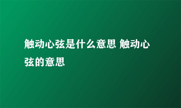 触动心弦是什么意思 触动心弦的意思