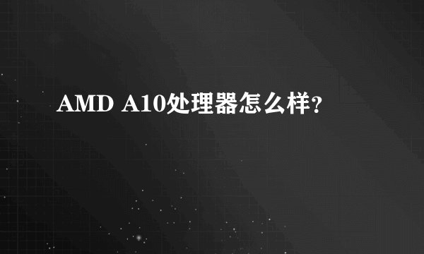 AMD A10处理器怎么样？