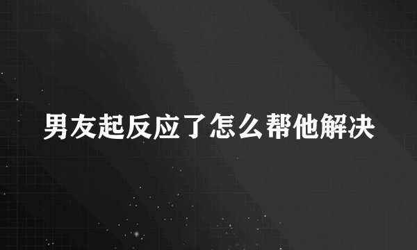 男友起反应了怎么帮他解决