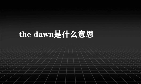 the dawn是什么意思