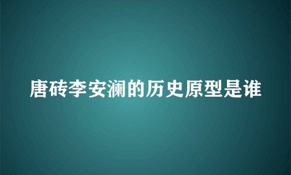 唐砖李安澜的历史原型是谁