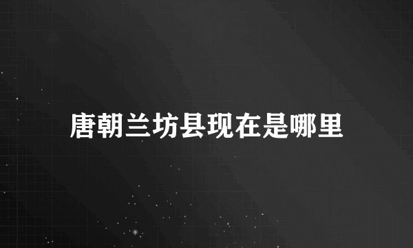 唐朝兰坊县现在是哪里