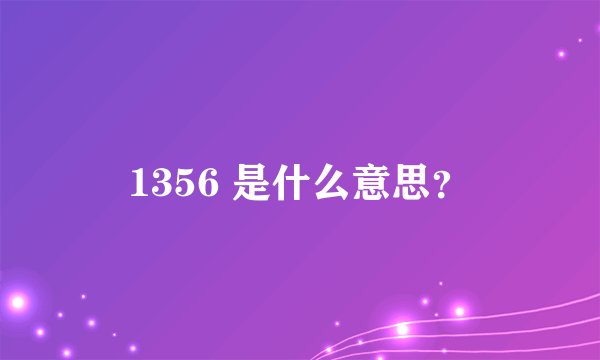 1356 是什么意思？