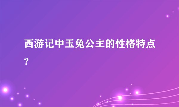 西游记中玉兔公主的性格特点?