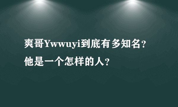 爽哥Ywwuyi到底有多知名？他是一个怎样的人？