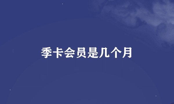 季卡会员是几个月