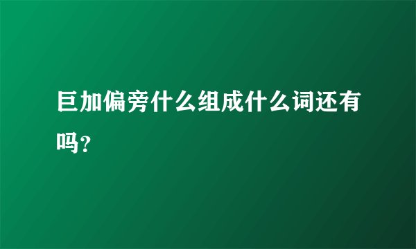 巨加偏旁什么组成什么词还有吗？