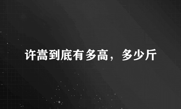 许嵩到底有多高，多少斤