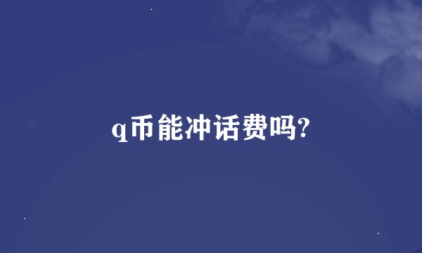 q币能冲话费吗?