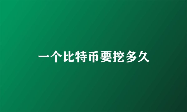 一个比特币要挖多久