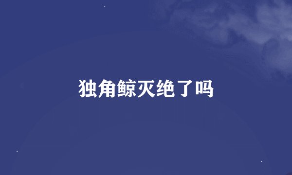 独角鲸灭绝了吗