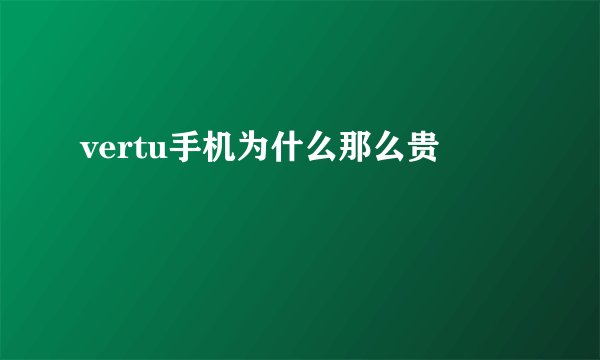 vertu手机为什么那么贵