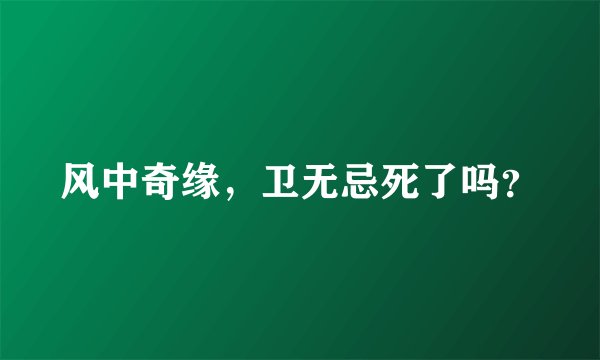 风中奇缘，卫无忌死了吗？