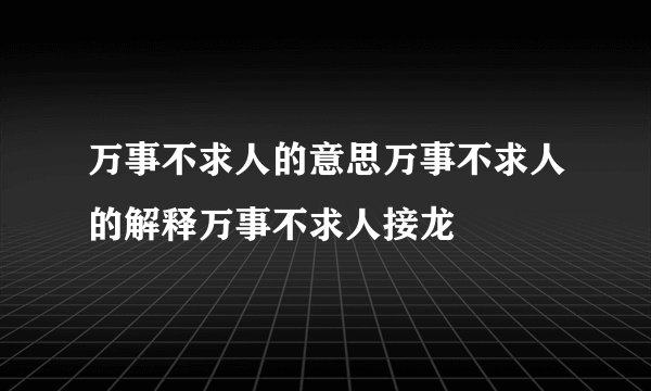 万事不求人的意思万事不求人的解释万事不求人接龙