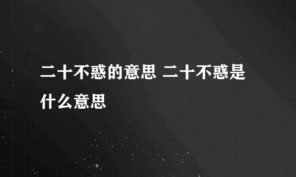 二十不惑的意思 二十不惑是什么意思