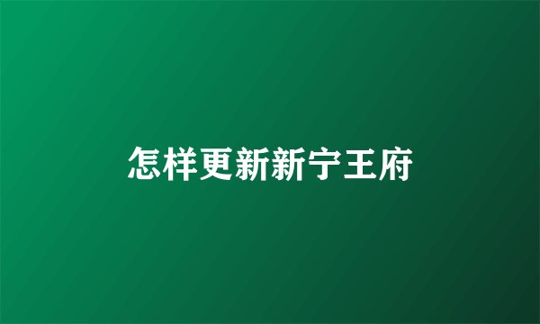 怎样更新新宁王府