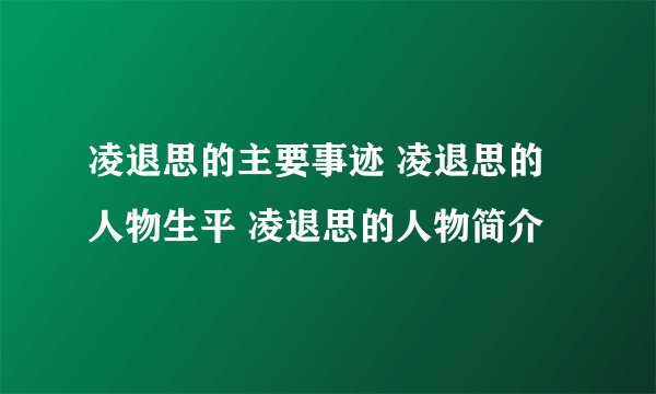 凌退思的主要事迹 凌退思的人物生平 凌退思的人物简介