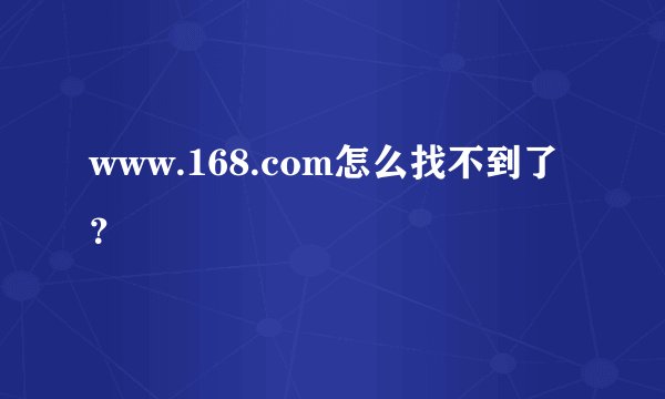 www.168.com怎么找不到了？