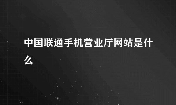 中国联通手机营业厅网站是什么