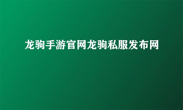 龙驹手游官网龙驹私服发布网