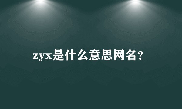 zyx是什么意思网名？