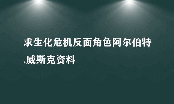 求生化危机反面角色阿尔伯特.威斯克资料