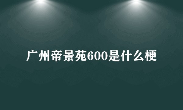 广州帝景苑600是什么梗
