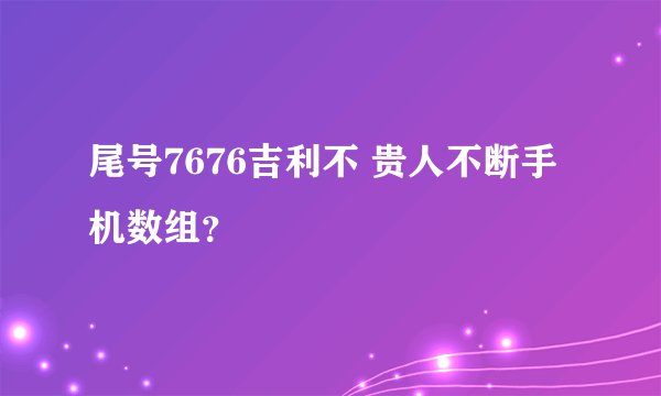 尾号7676吉利不 贵人不断手机数组？