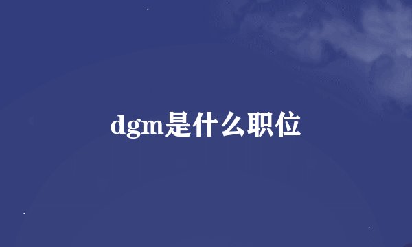 dgm是什么职位