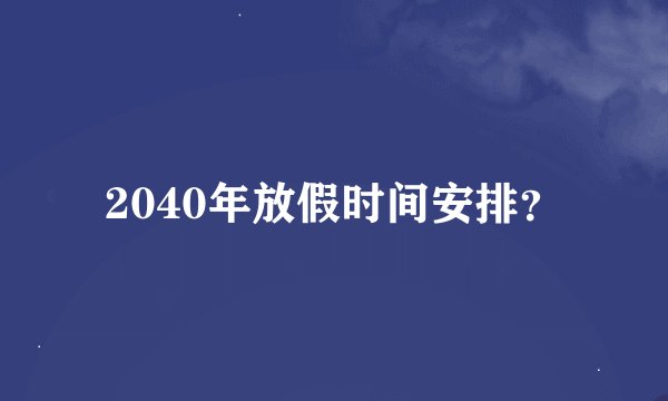 2040年放假时间安排？