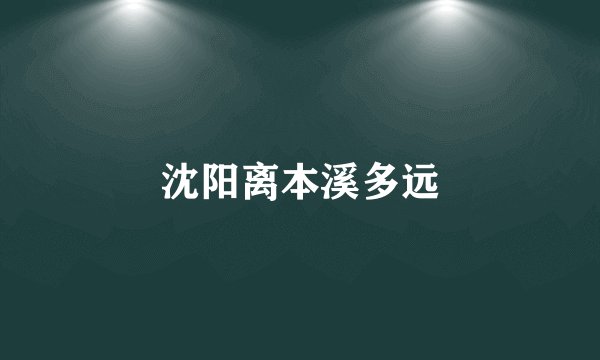 沈阳离本溪多远