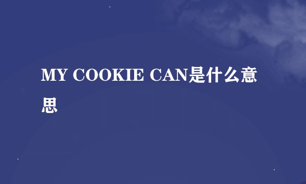 MY COOKIE CAN是什么意思