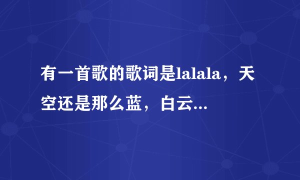 有一首歌的歌词是lalala,天空还是那么蓝,白云还是那么柔软,对白很简单是哪首歌