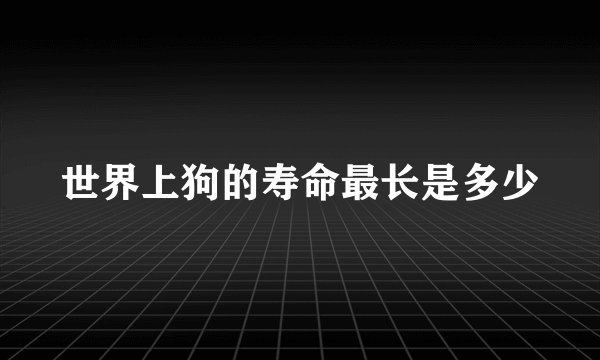 世界上狗的寿命最长是多少